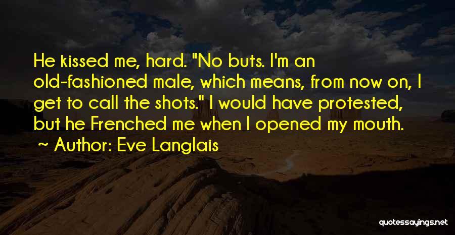 Eve Langlais Quotes: He Kissed Me, Hard. No Buts. I'm An Old-fashioned Male, Which Means, From Now On, I Get To Call The