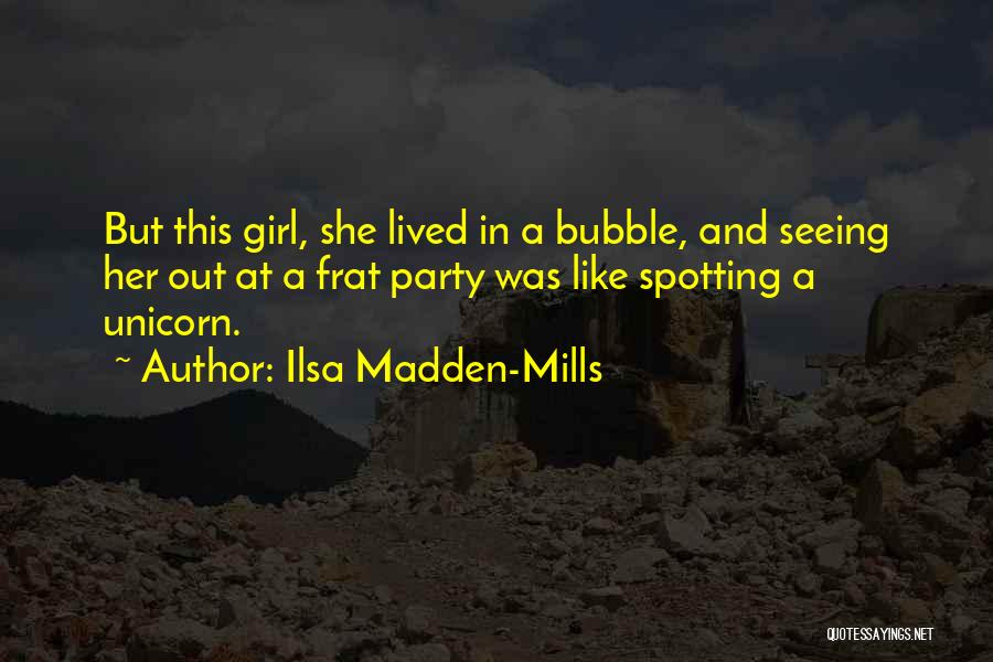 Ilsa Madden-Mills Quotes: But This Girl, She Lived In A Bubble, And Seeing Her Out At A Frat Party Was Like Spotting A