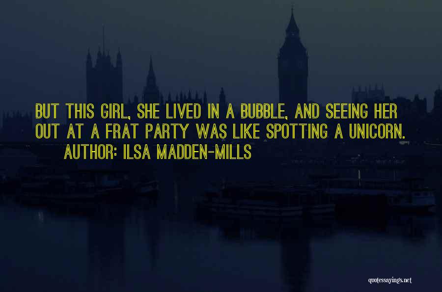 Ilsa Madden-Mills Quotes: But This Girl, She Lived In A Bubble, And Seeing Her Out At A Frat Party Was Like Spotting A