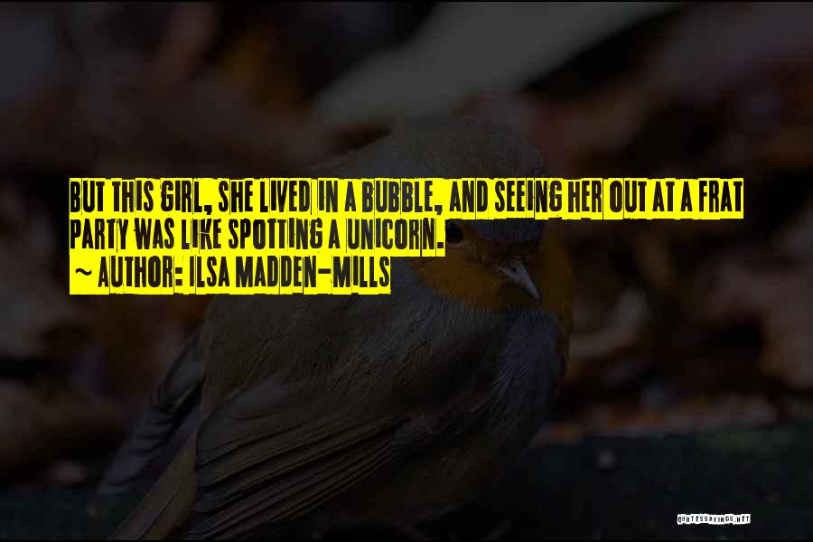 Ilsa Madden-Mills Quotes: But This Girl, She Lived In A Bubble, And Seeing Her Out At A Frat Party Was Like Spotting A