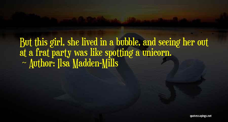 Ilsa Madden-Mills Quotes: But This Girl, She Lived In A Bubble, And Seeing Her Out At A Frat Party Was Like Spotting A