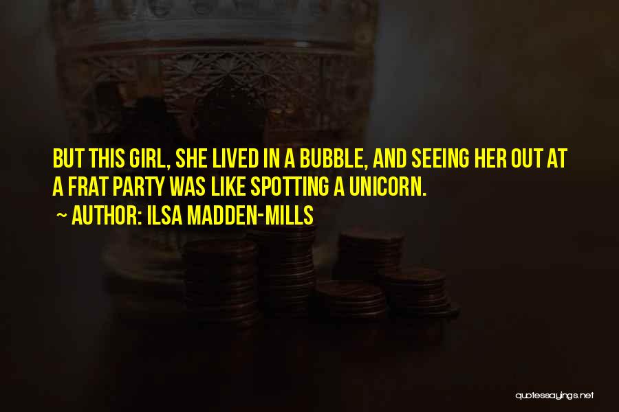 Ilsa Madden-Mills Quotes: But This Girl, She Lived In A Bubble, And Seeing Her Out At A Frat Party Was Like Spotting A