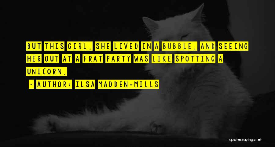 Ilsa Madden-Mills Quotes: But This Girl, She Lived In A Bubble, And Seeing Her Out At A Frat Party Was Like Spotting A