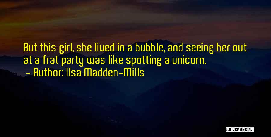 Ilsa Madden-Mills Quotes: But This Girl, She Lived In A Bubble, And Seeing Her Out At A Frat Party Was Like Spotting A