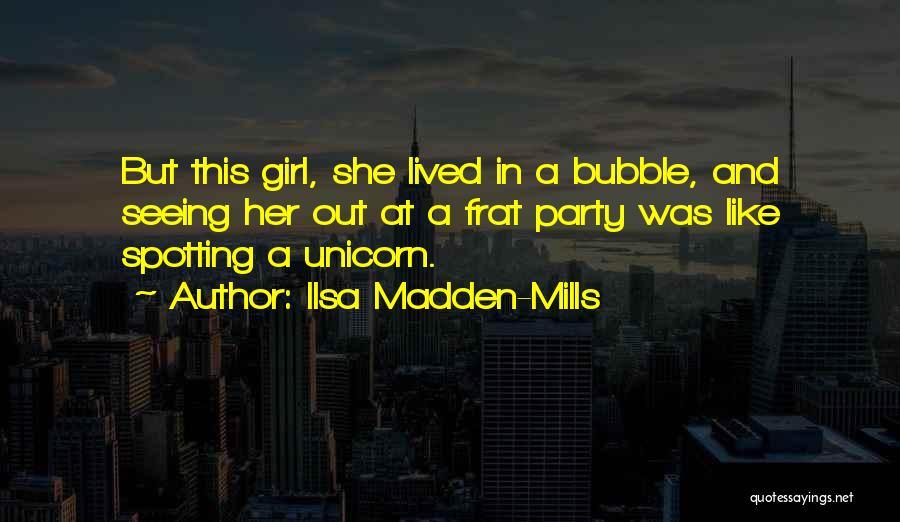 Ilsa Madden-Mills Quotes: But This Girl, She Lived In A Bubble, And Seeing Her Out At A Frat Party Was Like Spotting A