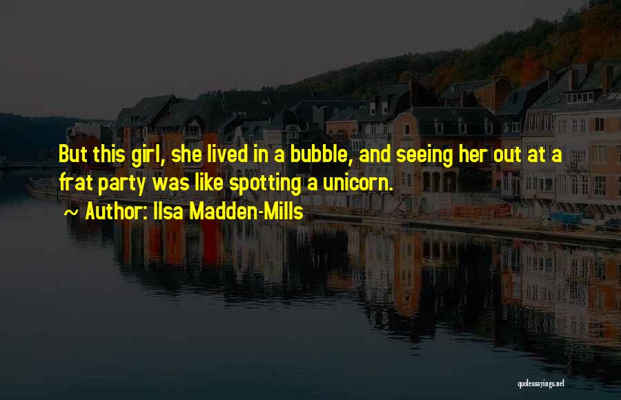 Ilsa Madden-Mills Quotes: But This Girl, She Lived In A Bubble, And Seeing Her Out At A Frat Party Was Like Spotting A