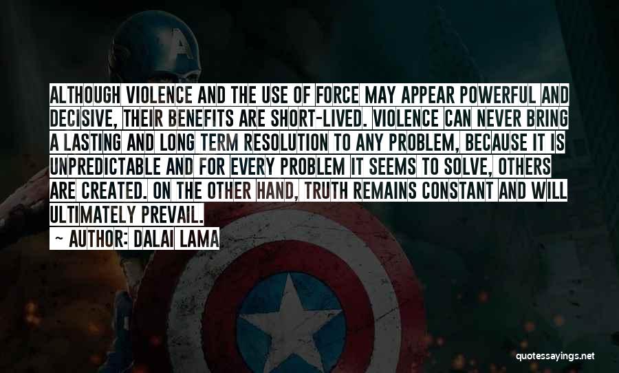 Dalai Lama Quotes: Although Violence And The Use Of Force May Appear Powerful And Decisive, Their Benefits Are Short-lived. Violence Can Never Bring