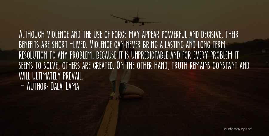 Dalai Lama Quotes: Although Violence And The Use Of Force May Appear Powerful And Decisive, Their Benefits Are Short-lived. Violence Can Never Bring