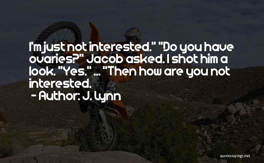 J. Lynn Quotes: I'm Just Not Interested. Do You Have Ovaries? Jacob Asked. I Shot Him A Look. Yes. ... Then How Are