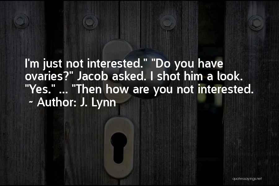 J. Lynn Quotes: I'm Just Not Interested. Do You Have Ovaries? Jacob Asked. I Shot Him A Look. Yes. ... Then How Are