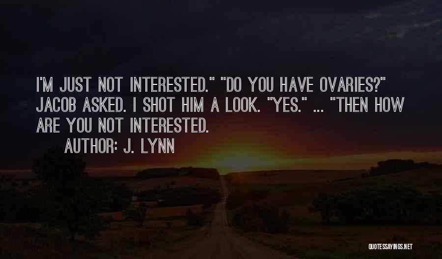 J. Lynn Quotes: I'm Just Not Interested. Do You Have Ovaries? Jacob Asked. I Shot Him A Look. Yes. ... Then How Are