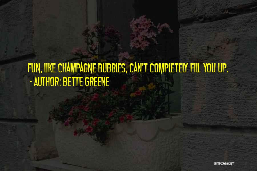 Bette Greene Quotes: Fun, Like Champagne Bubbles, Can't Completely Fill You Up.