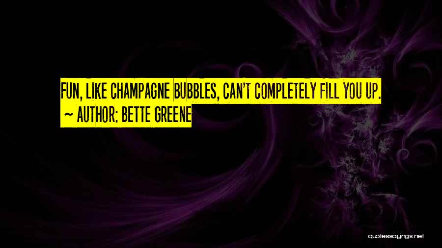 Bette Greene Quotes: Fun, Like Champagne Bubbles, Can't Completely Fill You Up.