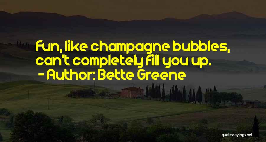 Bette Greene Quotes: Fun, Like Champagne Bubbles, Can't Completely Fill You Up.