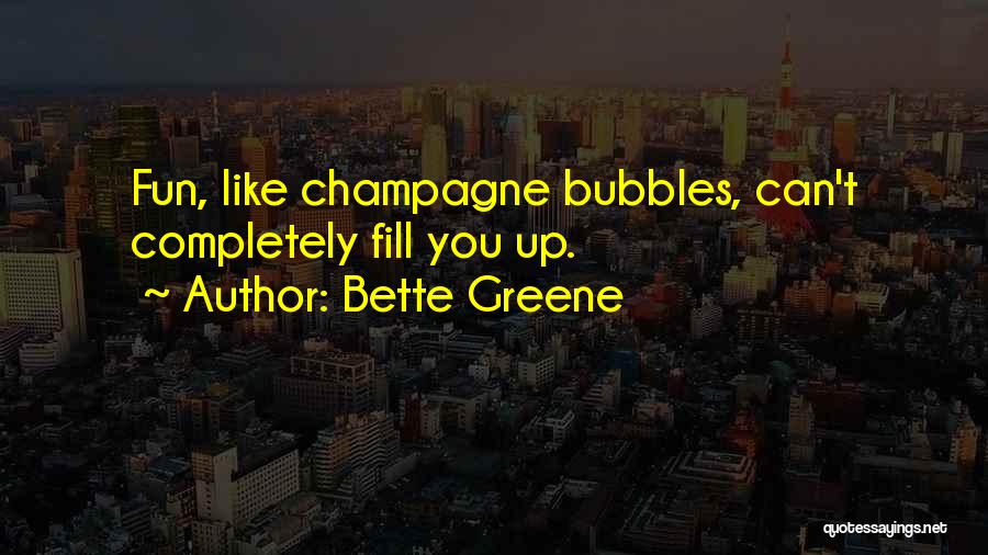 Bette Greene Quotes: Fun, Like Champagne Bubbles, Can't Completely Fill You Up.