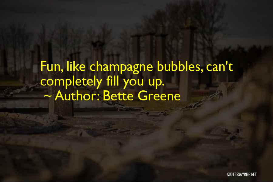 Bette Greene Quotes: Fun, Like Champagne Bubbles, Can't Completely Fill You Up.