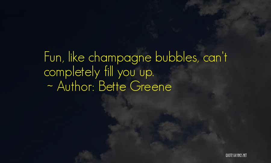 Bette Greene Quotes: Fun, Like Champagne Bubbles, Can't Completely Fill You Up.