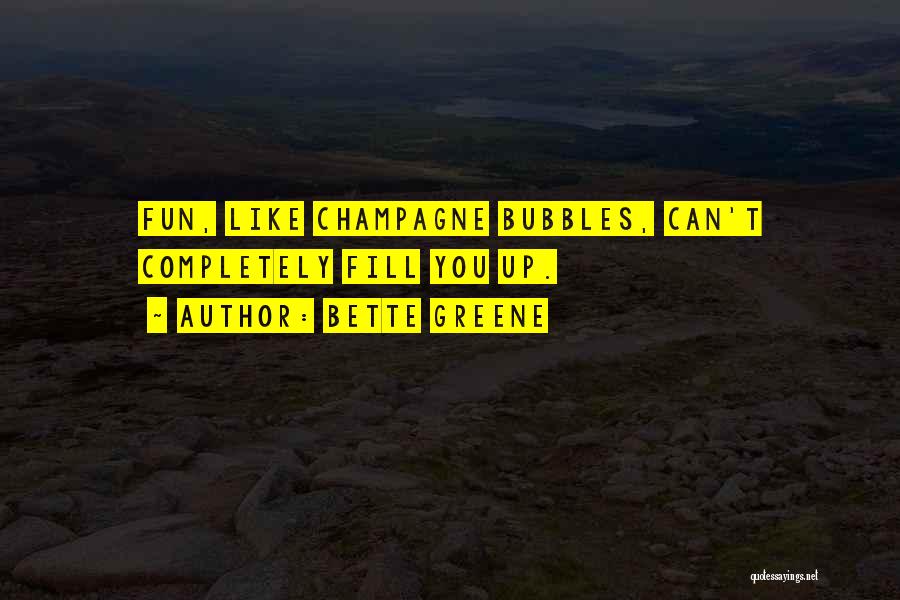 Bette Greene Quotes: Fun, Like Champagne Bubbles, Can't Completely Fill You Up.