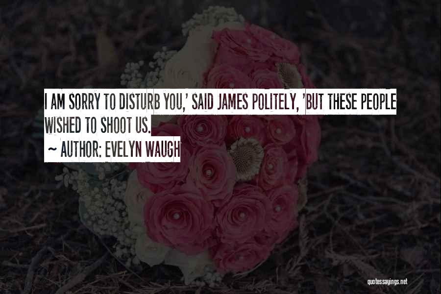 Evelyn Waugh Quotes: I Am Sorry To Disturb You,' Said James Politely, 'but These People Wished To Shoot Us.