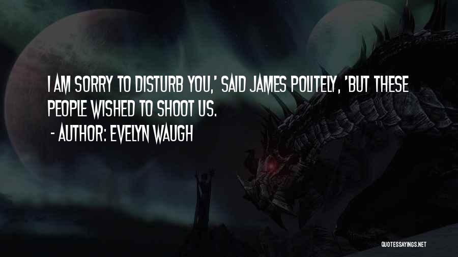 Evelyn Waugh Quotes: I Am Sorry To Disturb You,' Said James Politely, 'but These People Wished To Shoot Us.
