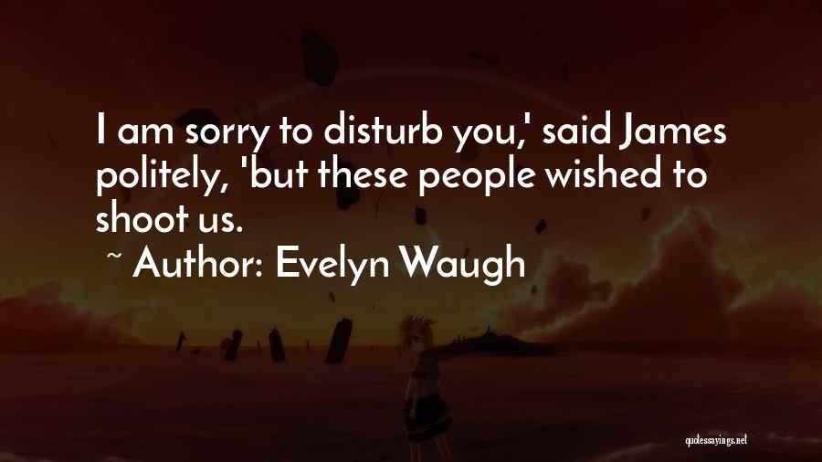 Evelyn Waugh Quotes: I Am Sorry To Disturb You,' Said James Politely, 'but These People Wished To Shoot Us.