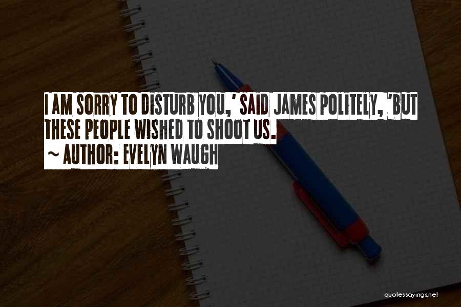 Evelyn Waugh Quotes: I Am Sorry To Disturb You,' Said James Politely, 'but These People Wished To Shoot Us.