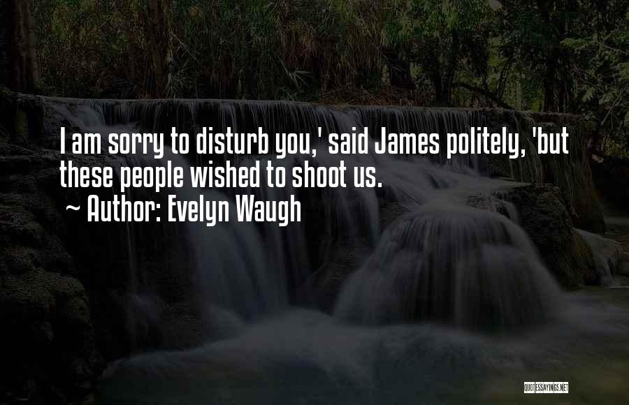 Evelyn Waugh Quotes: I Am Sorry To Disturb You,' Said James Politely, 'but These People Wished To Shoot Us.