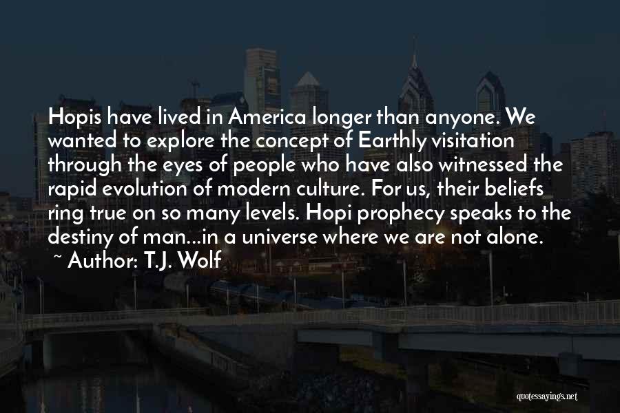 T.J. Wolf Quotes: Hopis Have Lived In America Longer Than Anyone. We Wanted To Explore The Concept Of Earthly Visitation Through The Eyes