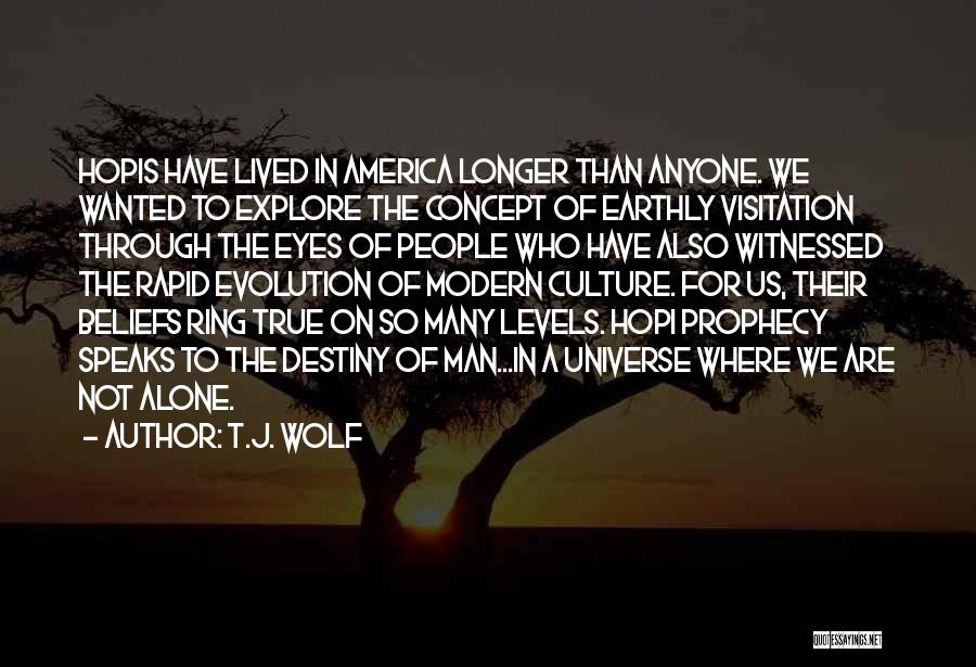 T.J. Wolf Quotes: Hopis Have Lived In America Longer Than Anyone. We Wanted To Explore The Concept Of Earthly Visitation Through The Eyes