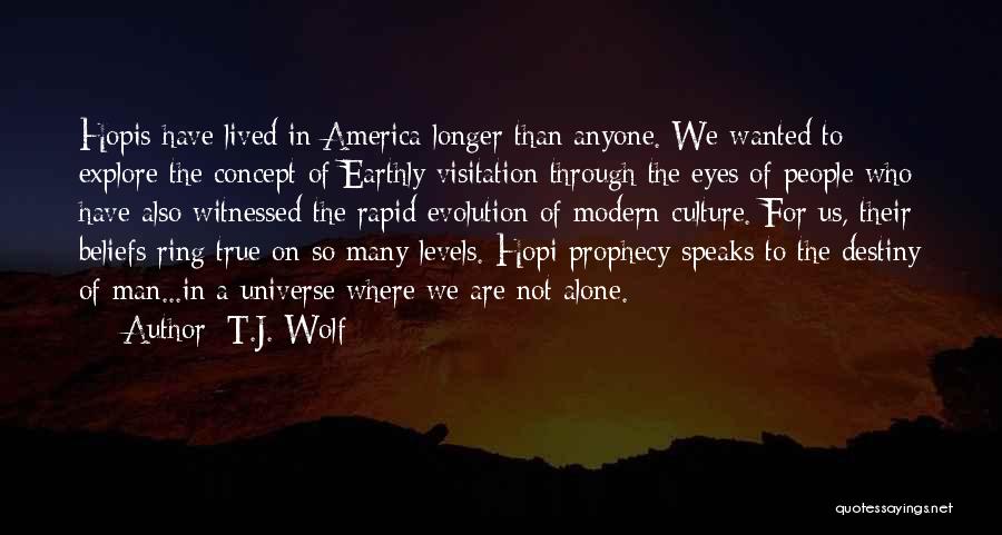 T.J. Wolf Quotes: Hopis Have Lived In America Longer Than Anyone. We Wanted To Explore The Concept Of Earthly Visitation Through The Eyes