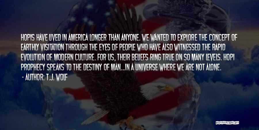 T.J. Wolf Quotes: Hopis Have Lived In America Longer Than Anyone. We Wanted To Explore The Concept Of Earthly Visitation Through The Eyes