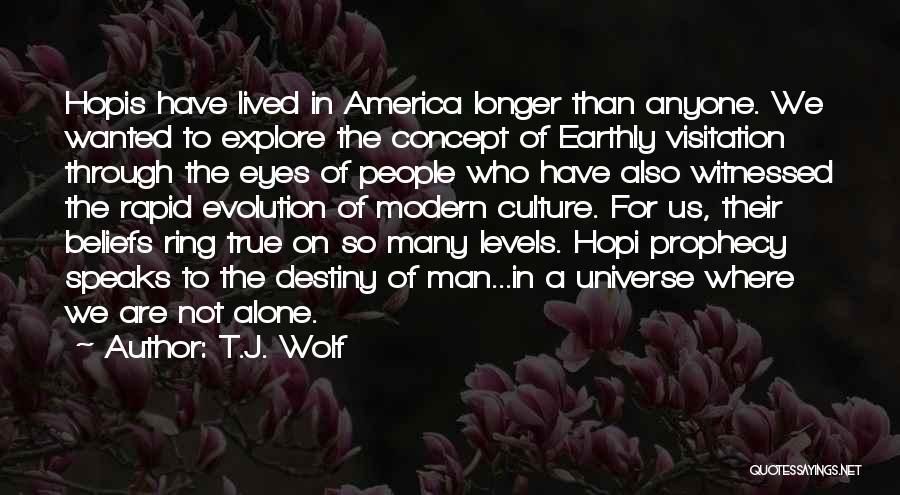 T.J. Wolf Quotes: Hopis Have Lived In America Longer Than Anyone. We Wanted To Explore The Concept Of Earthly Visitation Through The Eyes