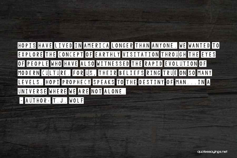 T.J. Wolf Quotes: Hopis Have Lived In America Longer Than Anyone. We Wanted To Explore The Concept Of Earthly Visitation Through The Eyes