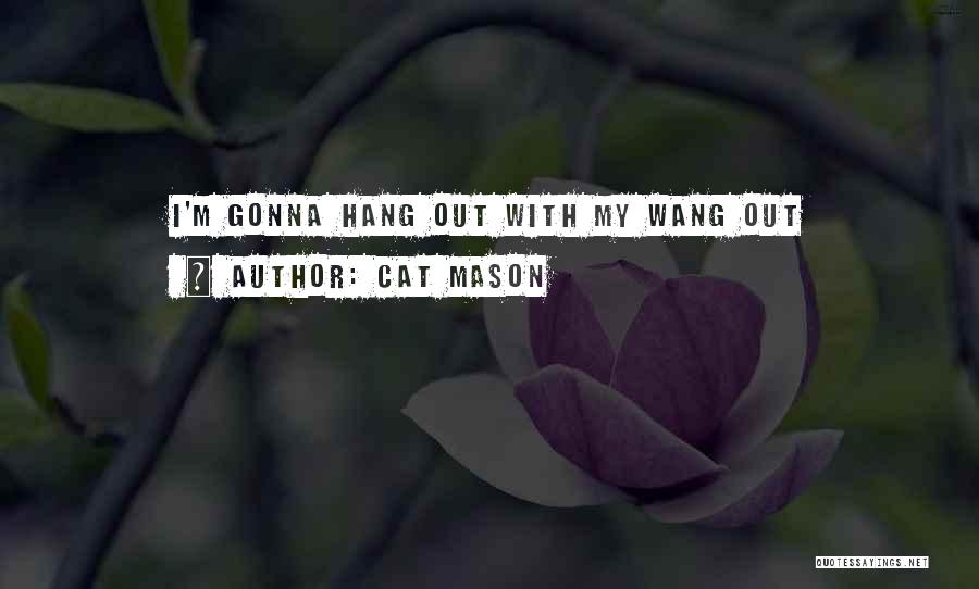 Cat Mason Quotes: I'm Gonna Hang Out With My Wang Out