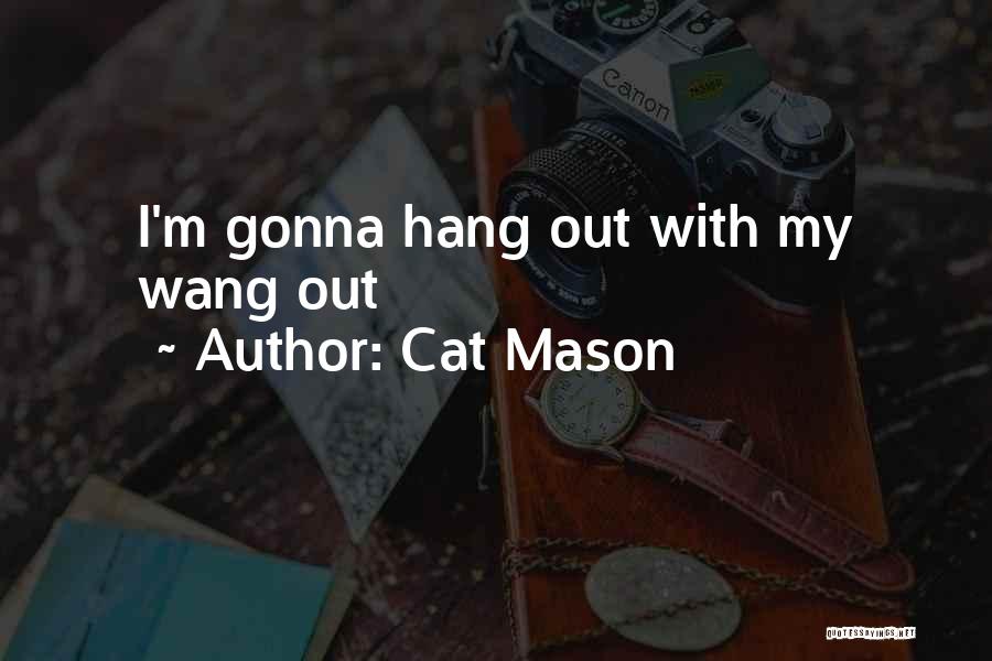 Cat Mason Quotes: I'm Gonna Hang Out With My Wang Out