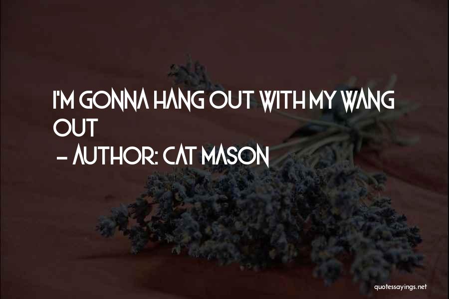 Cat Mason Quotes: I'm Gonna Hang Out With My Wang Out