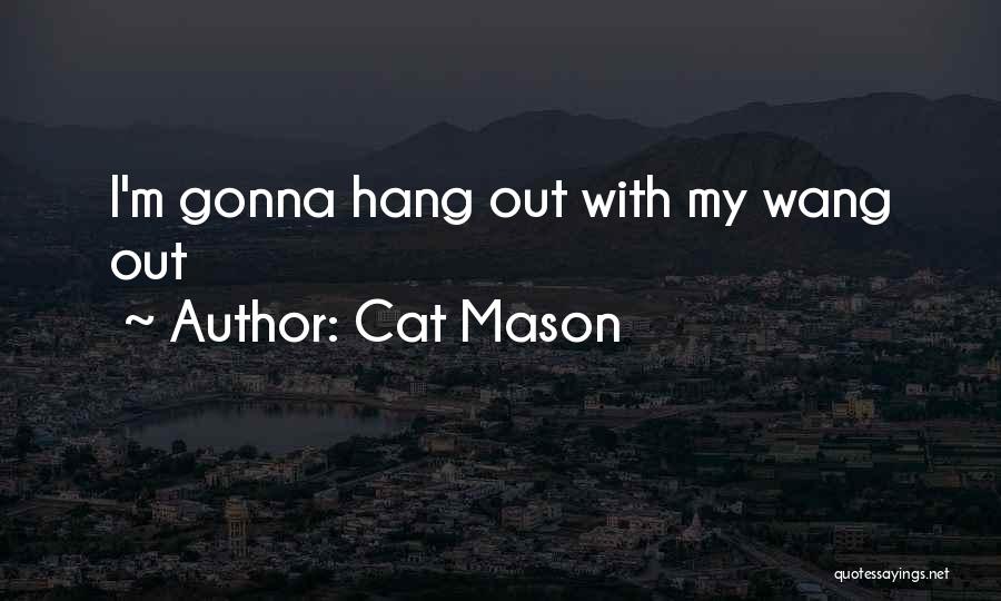 Cat Mason Quotes: I'm Gonna Hang Out With My Wang Out