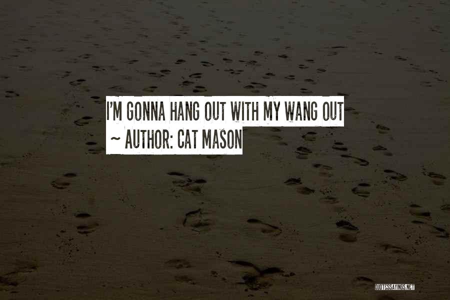 Cat Mason Quotes: I'm Gonna Hang Out With My Wang Out