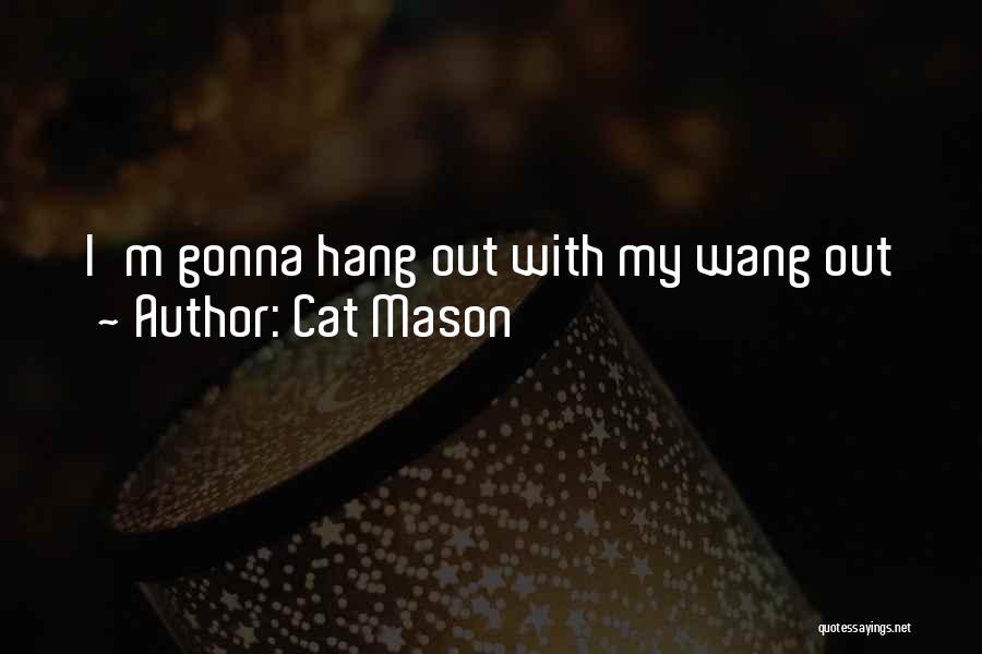 Cat Mason Quotes: I'm Gonna Hang Out With My Wang Out