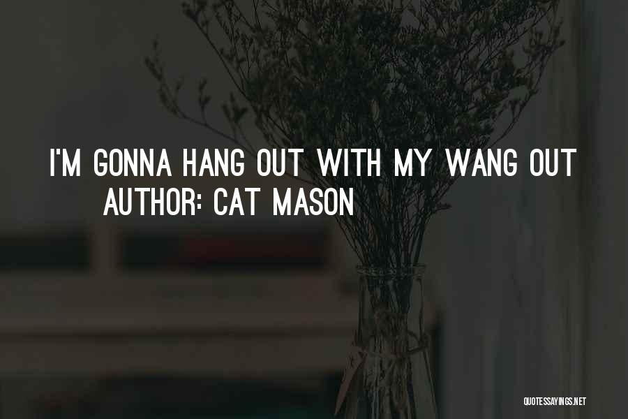 Cat Mason Quotes: I'm Gonna Hang Out With My Wang Out