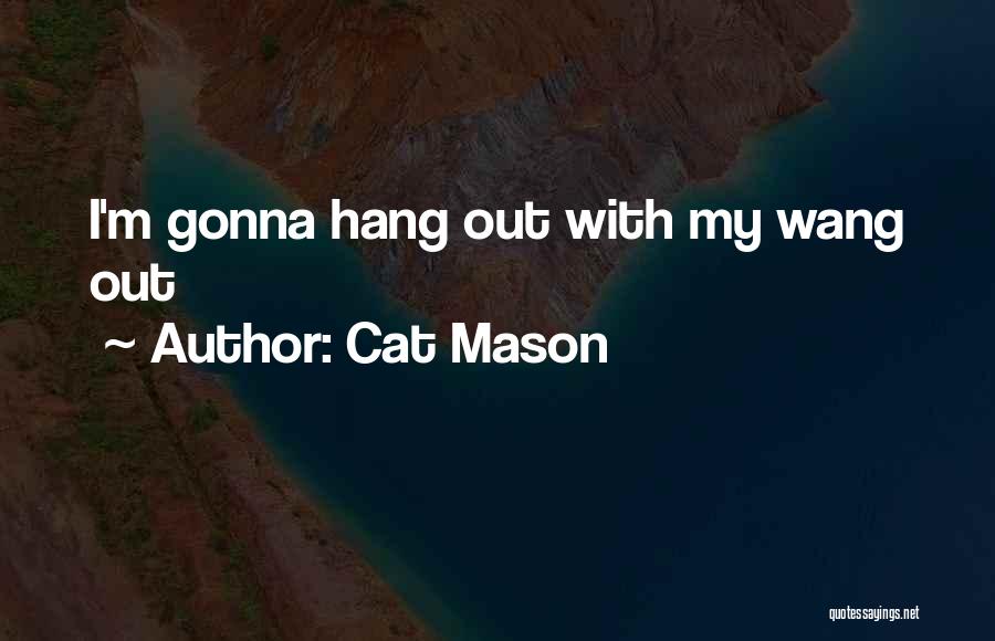 Cat Mason Quotes: I'm Gonna Hang Out With My Wang Out