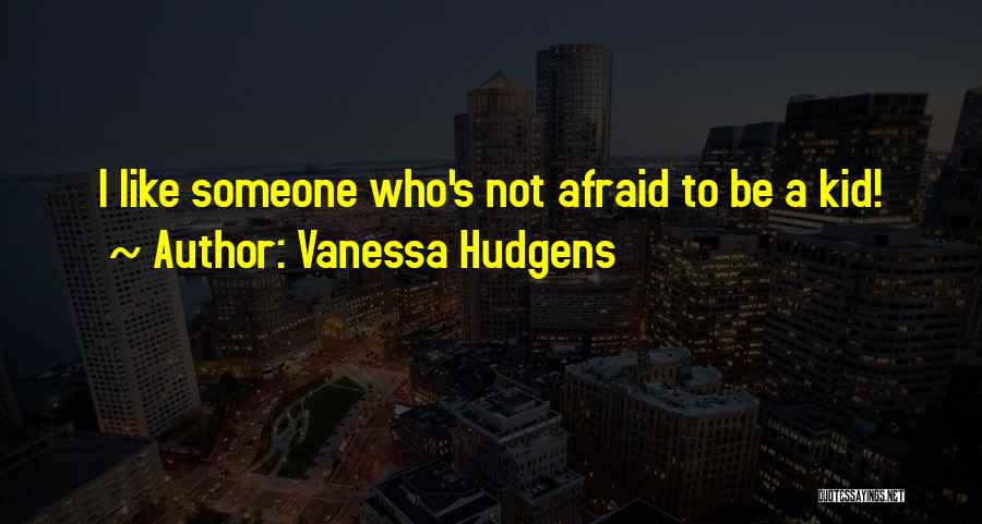 Vanessa Hudgens Quotes: I Like Someone Who's Not Afraid To Be A Kid!