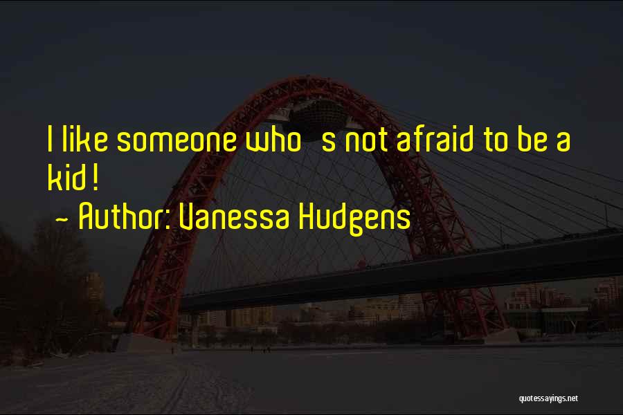 Vanessa Hudgens Quotes: I Like Someone Who's Not Afraid To Be A Kid!