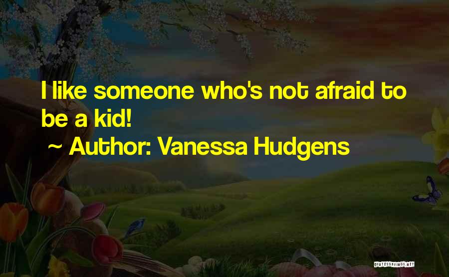 Vanessa Hudgens Quotes: I Like Someone Who's Not Afraid To Be A Kid!