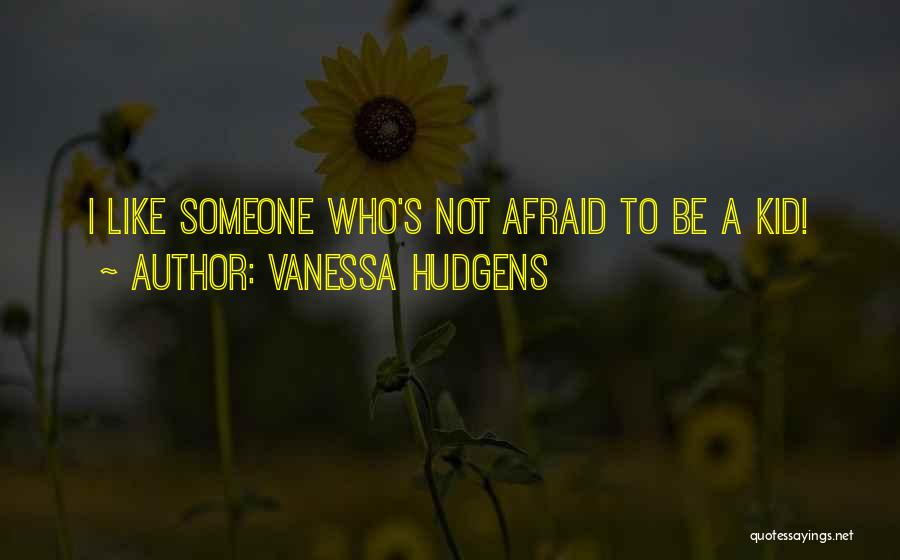 Vanessa Hudgens Quotes: I Like Someone Who's Not Afraid To Be A Kid!
