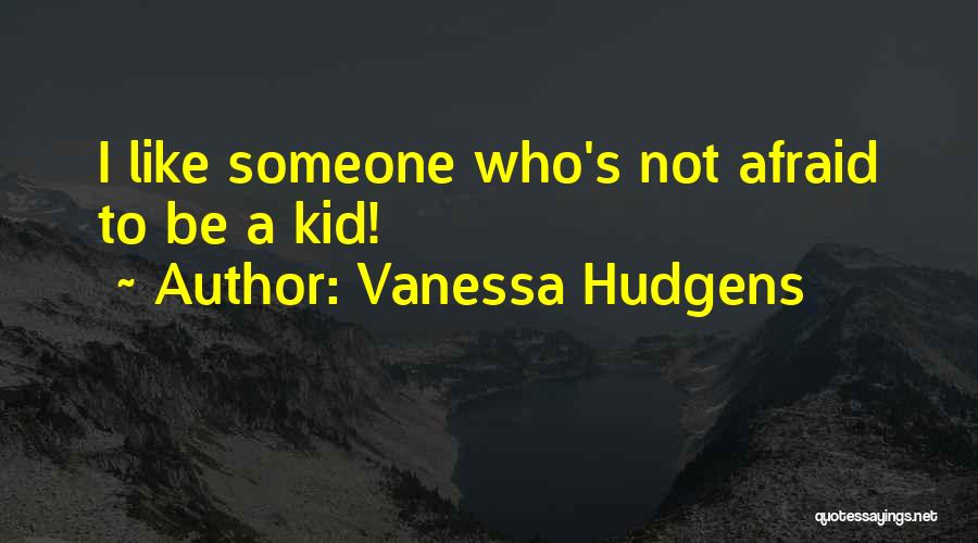 Vanessa Hudgens Quotes: I Like Someone Who's Not Afraid To Be A Kid!