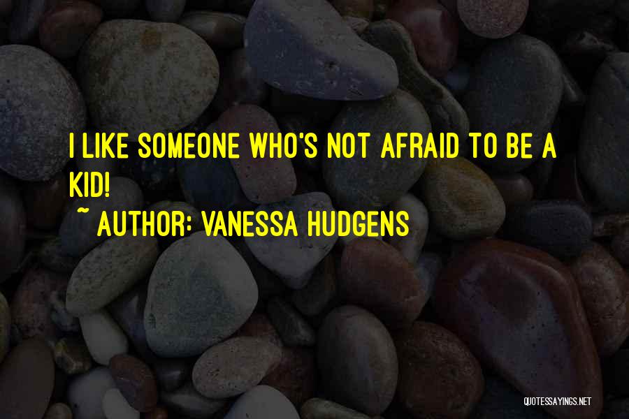 Vanessa Hudgens Quotes: I Like Someone Who's Not Afraid To Be A Kid!