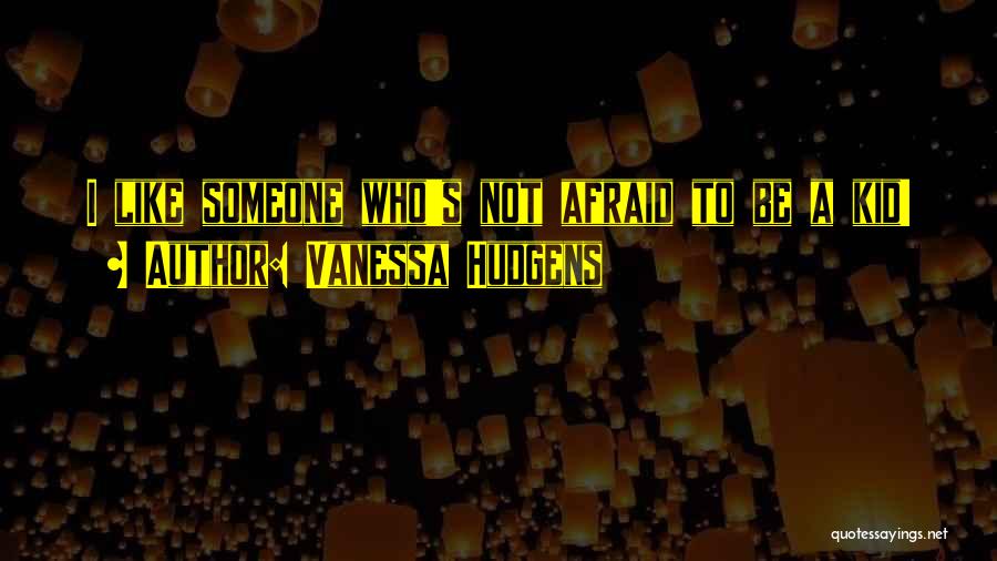 Vanessa Hudgens Quotes: I Like Someone Who's Not Afraid To Be A Kid!