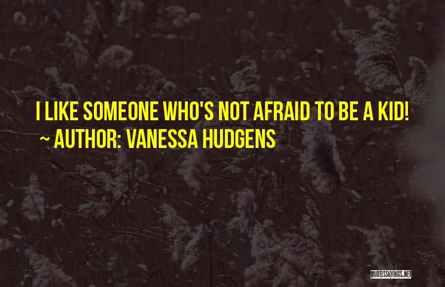 Vanessa Hudgens Quotes: I Like Someone Who's Not Afraid To Be A Kid!