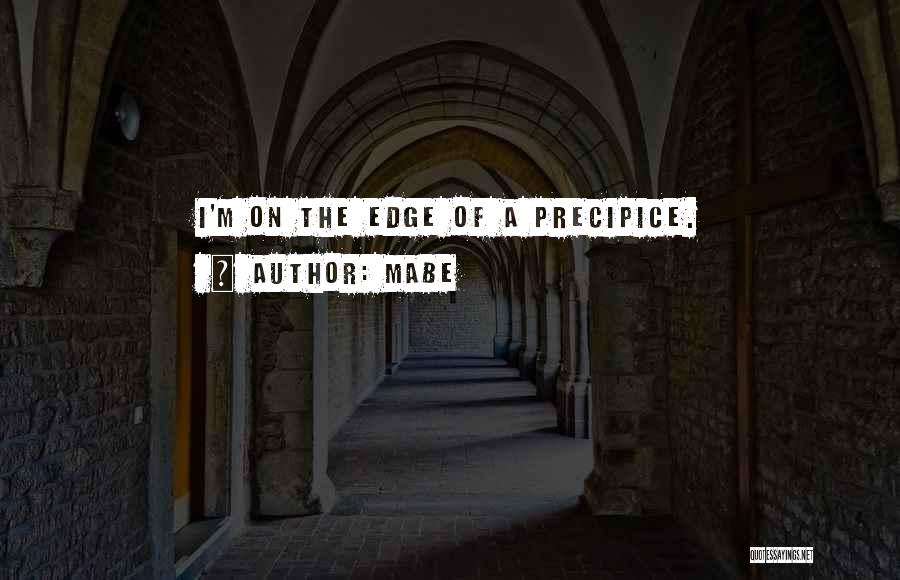 Mabe Quotes: I'm On The Edge Of A Precipice.